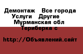 Демонтаж - Все города Услуги » Другие   . Мурманская обл.,Териберка с.